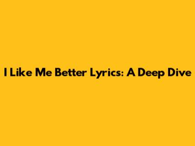 "I Like Me Better" Lyrics: A Deep Dive