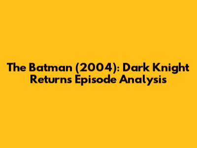 "The Batman" (2004): Dark Knight Returns Episode Analysis