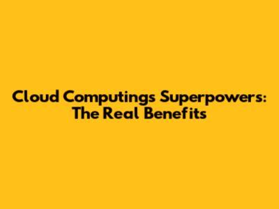 **Cloud Computing's** Superpowers: The Real Benefits