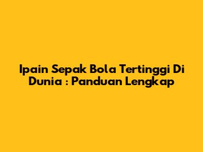 **Ipain Sepak Bola Tertinggi Di Dunia**: Panduan Lengkap