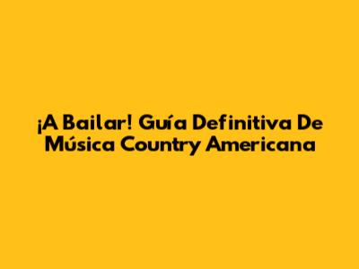 ¡A Bailar! Guía Definitiva De Música Country Americana