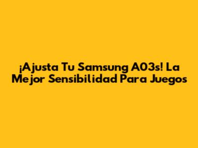 ¡Ajusta Tu Samsung A03s! La Mejor Sensibilidad Para Juegos