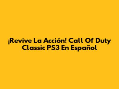 ¡Revive La Acción! Call Of Duty Classic PS3 En Español
