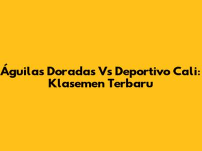 Águilas Doradas Vs Deportivo Cali: Klasemen Terbaru