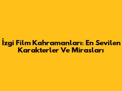 İzgi Film Kahramanları: En Sevilen Karakterler Ve Mirasları