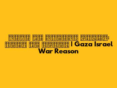 गाजा और इजराइल युद्ध: कारण और विवाद | Gaza Israel War Reason