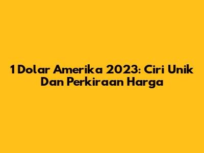 1 Dolar Amerika 2023: Ciri Unik Dan Perkiraan Harga