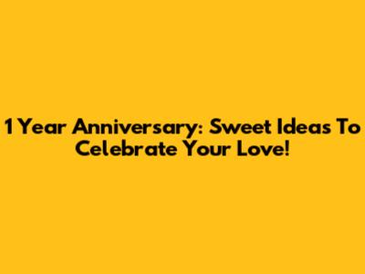 1 Year Anniversary: Sweet Ideas To Celebrate Your Love!