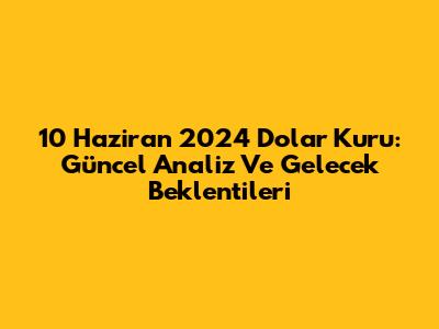 10 Haziran 2024 Dolar Kuru: Güncel Analiz Ve Gelecek Beklentileri
