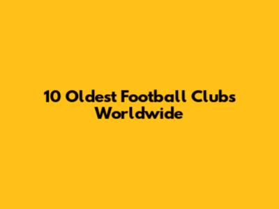 10 Oldest Football Clubs Worldwide