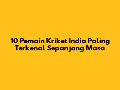 10 Pemain Kriket India Paling Terkenal Sepanjang Masa