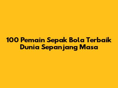 100 Pemain Sepak Bola Terbaik Dunia Sepanjang Masa