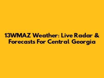 13WMAZ Weather: Live Radar & Forecasts For Central Georgia