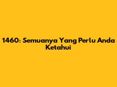 1460: Semuanya Yang Perlu Anda Ketahui