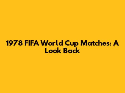 1978 FIFA World Cup Matches: A Look Back