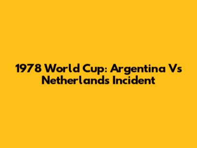1978 World Cup: Argentina Vs Netherlands Incident