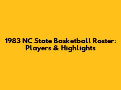 1983 NC State Basketball Roster: Players & Highlights