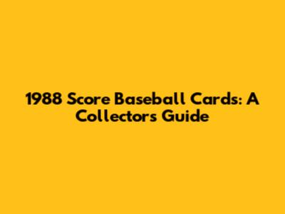 1988 Score Baseball Cards: A Collector's Guide