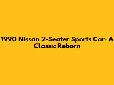 1990 Nissan 2-Seater Sports Car: A Classic Reborn