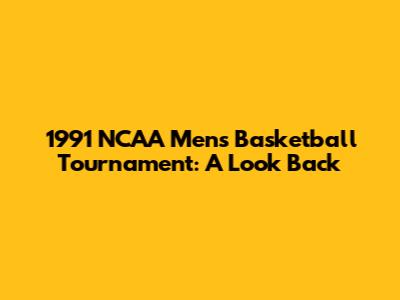 1991 NCAA Men's Basketball Tournament: A Look Back