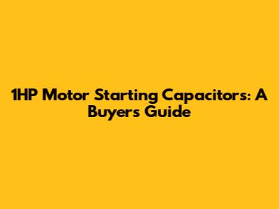 1HP Motor Starting Capacitors: A Buyer's Guide