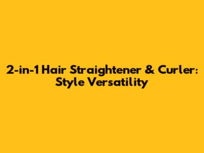 2-in-1 Hair Straightener & Curler: Style Versatility