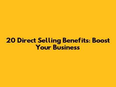 20 Direct Selling Benefits: Boost Your Business