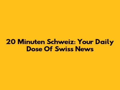 20 Minuten Schweiz: Your Daily Dose Of Swiss News