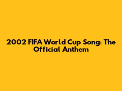 2002 FIFA World Cup Song: The Official Anthem