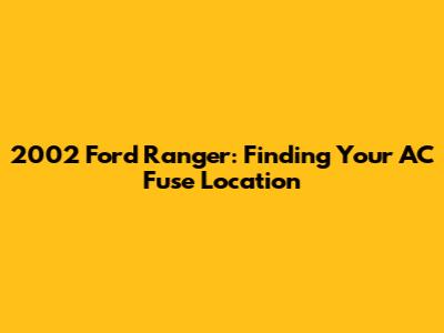 2002 Ford Ranger: Finding Your AC Fuse Location