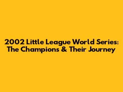 2002 Little League World Series: The Champions & Their Journey