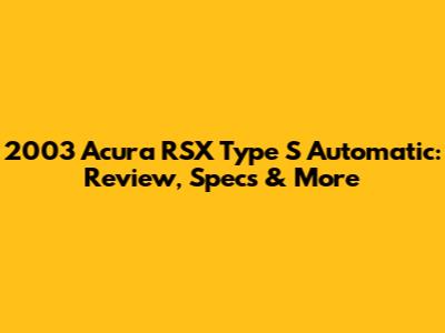 2003 Acura RSX Type S Automatic: Review, Specs & More