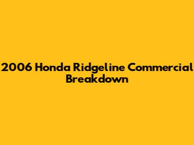 2006 Honda Ridgeline Commercial Breakdown