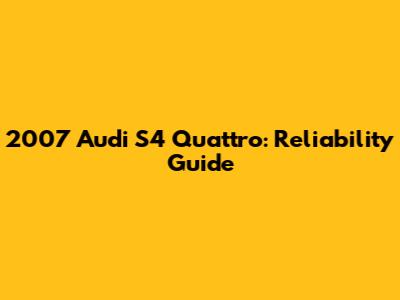 2007 Audi S4 Quattro: Reliability Guide