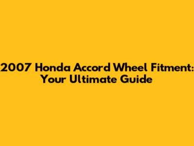 2007 Honda Accord Wheel Fitment: Your Ultimate Guide