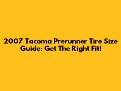 2007 Tacoma Prerunner Tire Size Guide: Get The Right Fit!