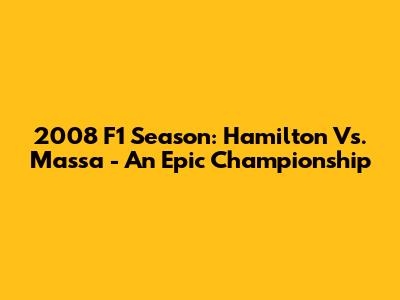 2008 F1 Season: Hamilton Vs. Massa - An Epic Championship