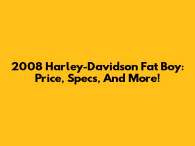 2008 Harley-Davidson Fat Boy: Price, Specs, And More!
