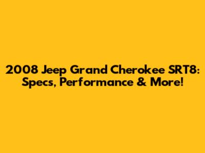 2008 Jeep Grand Cherokee SRT8: Specs, Performance & More!