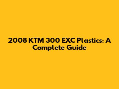 2008 KTM 300 EXC Plastics: A Complete Guide