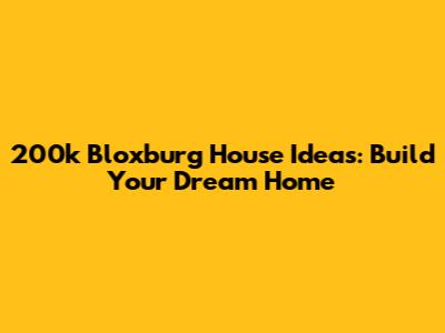 200k Bloxburg House Ideas: Build Your Dream Home