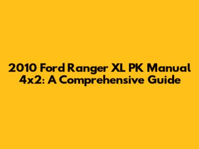 2010 Ford Ranger XL PK Manual 4x2: A Comprehensive Guide