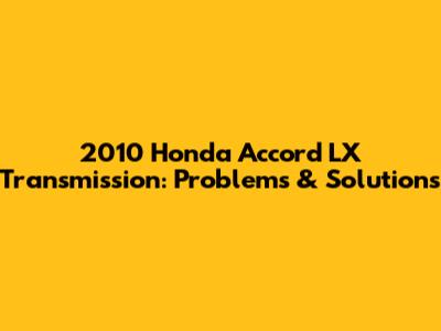 2010 Honda Accord LX Transmission: Problems & Solutions