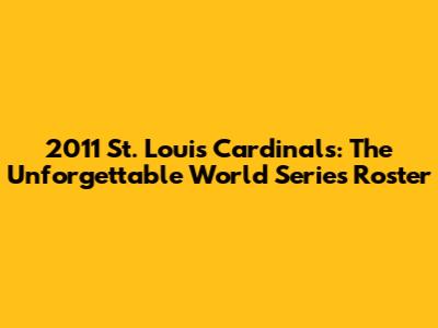 2011 St. Louis Cardinals: The Unforgettable World Series Roster