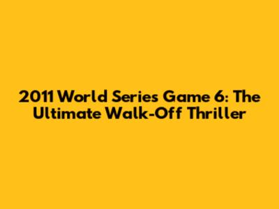 2011 World Series Game 6: The Ultimate Walk-Off Thriller