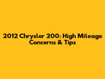 2012 Chrysler 200: High Mileage Concerns & Tips