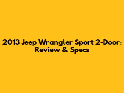 2013 Jeep Wrangler Sport 2-Door: Review & Specs
