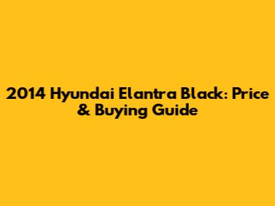 2014 Hyundai Elantra Black: Price & Buying Guide