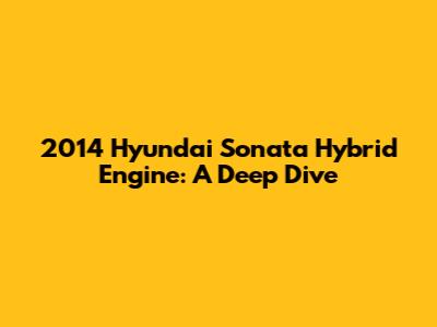 2014 Hyundai Sonata Hybrid Engine: A Deep Dive