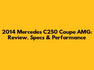 2014 Mercedes C250 Coupe AMG: Review, Specs & Performance
